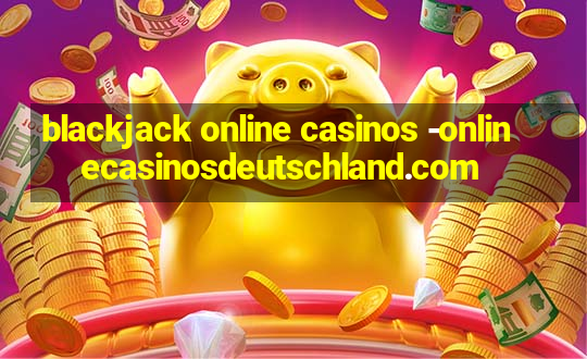 blackjack online casinos -onlinecasinosdeutschland.com