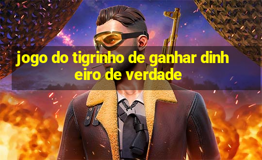 jogo do tigrinho de ganhar dinheiro de verdade