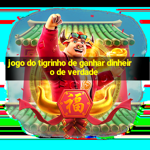 jogo do tigrinho de ganhar dinheiro de verdade