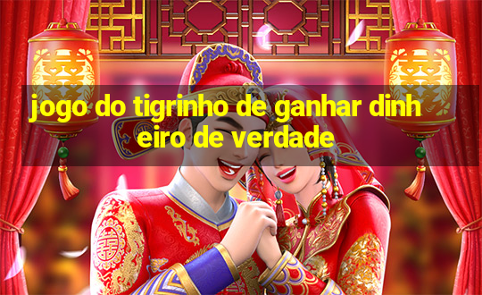 jogo do tigrinho de ganhar dinheiro de verdade