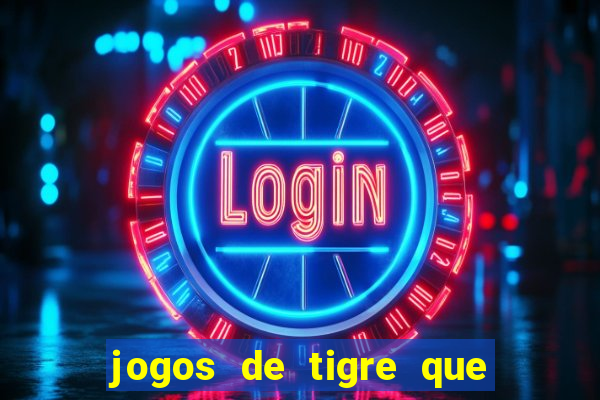 jogos de tigre que ganha dinheiro