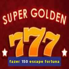 fazer 150 escape fortuna