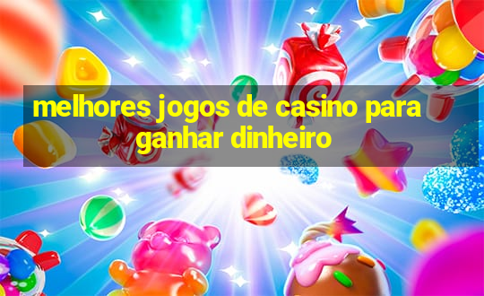 melhores jogos de casino para ganhar dinheiro