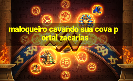 maloqueiro cavando sua cova portal zacarias