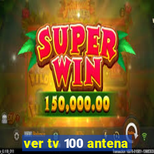 ver tv 100 antena