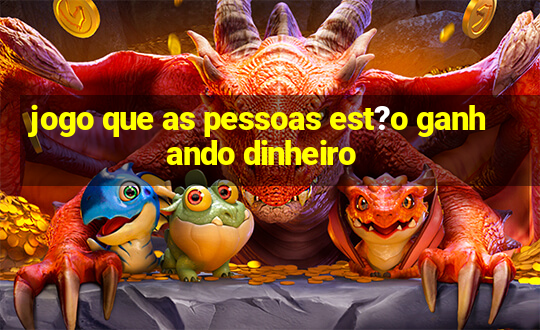 jogo que as pessoas est?o ganhando dinheiro