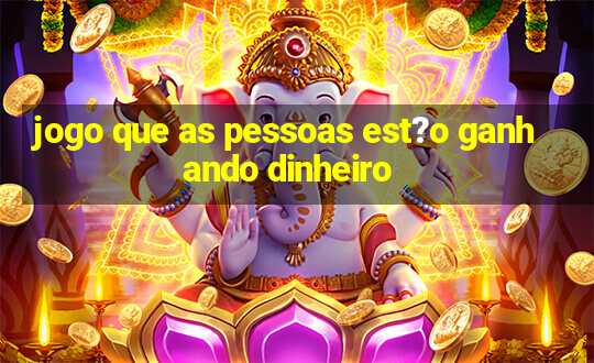 jogo que as pessoas est?o ganhando dinheiro