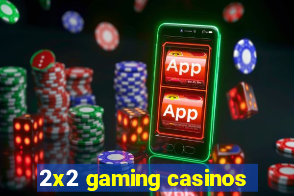 2x2 gaming casinos