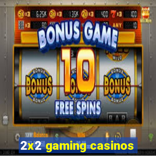 2x2 gaming casinos