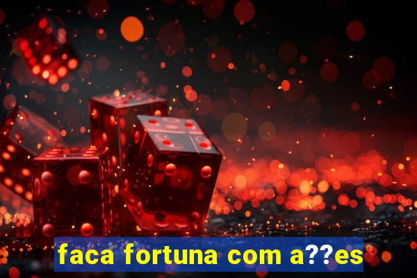 faca fortuna com a??es