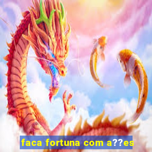 faca fortuna com a??es