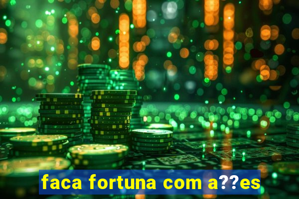 faca fortuna com a??es