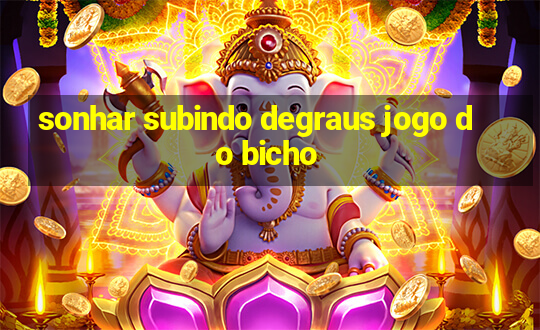 sonhar subindo degraus jogo do bicho