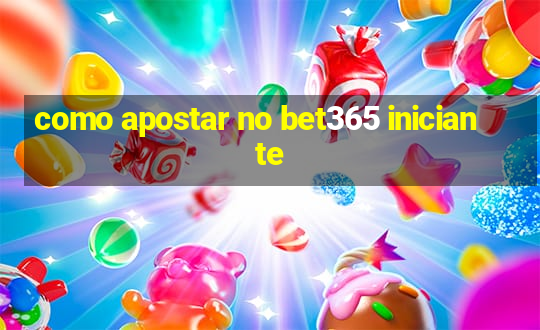 como apostar no bet365 iniciante