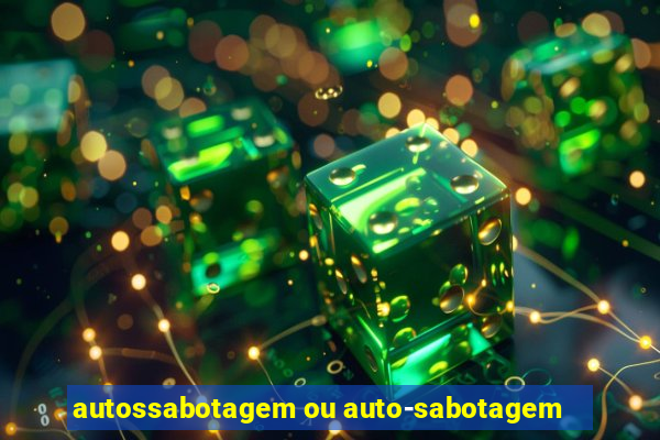 autossabotagem ou auto-sabotagem