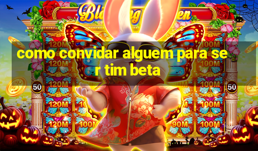 como convidar alguem para ser tim beta