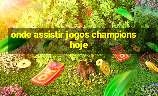 onde assistir jogos champions hoje