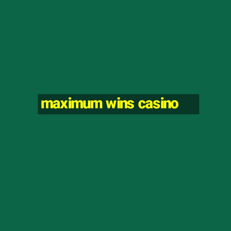 maximum wins casino