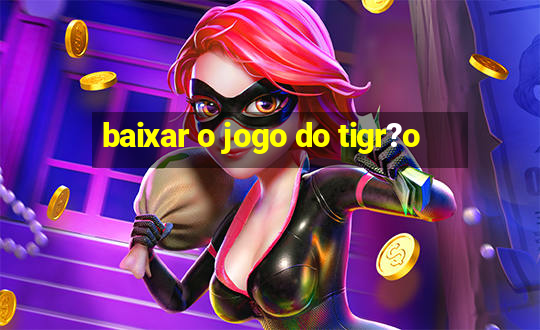 baixar o jogo do tigr?o