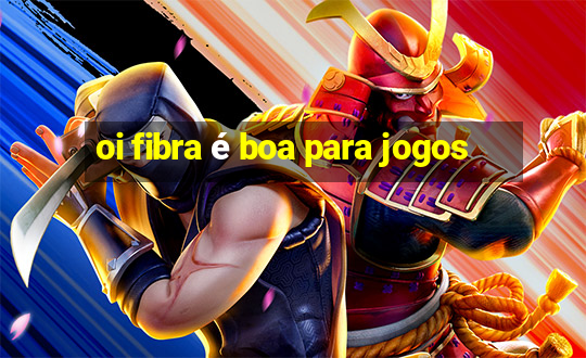 oi fibra é boa para jogos