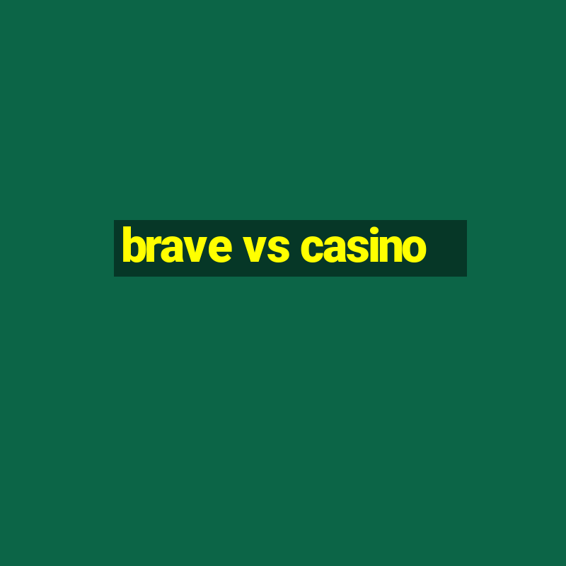 brave vs casino