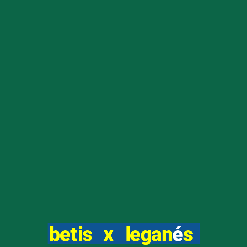 betis x leganés minuto a minuto