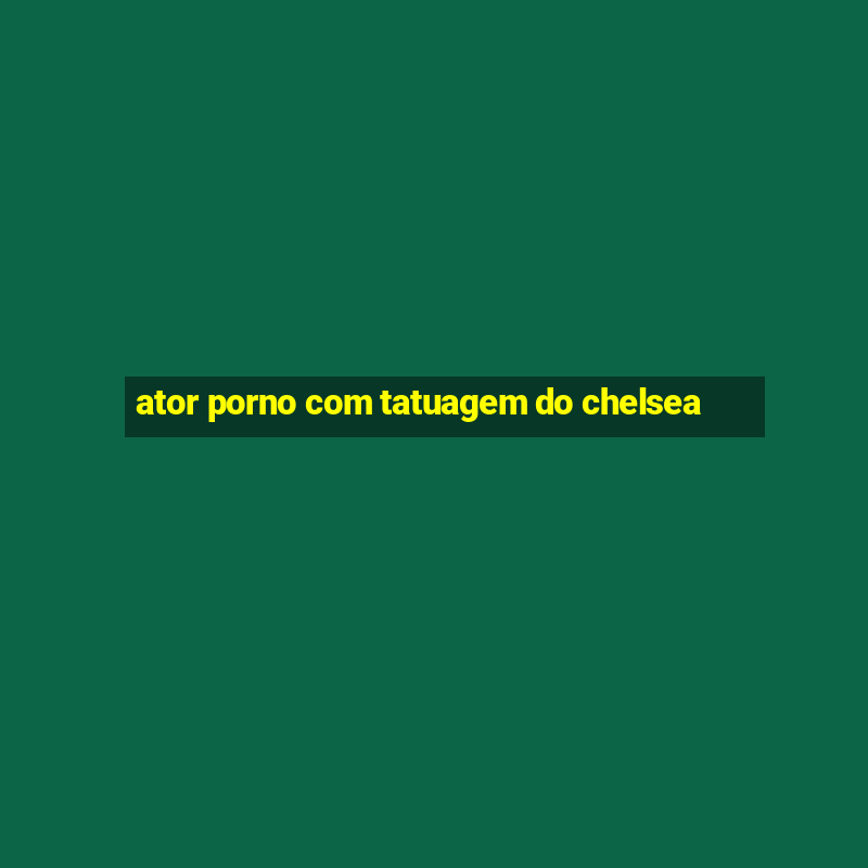 ator porno com tatuagem do chelsea