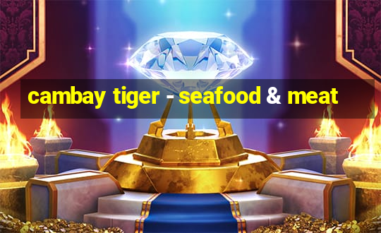 cambay tiger - seafood & meat