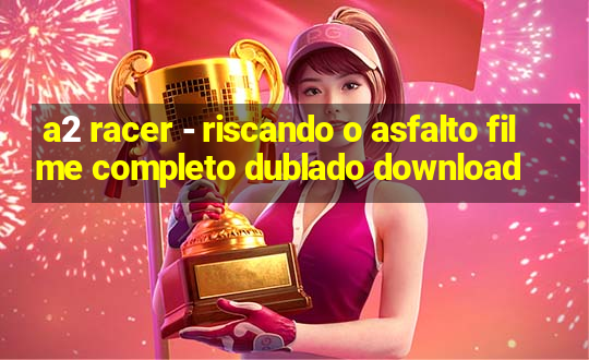 a2 racer - riscando o asfalto filme completo dublado download