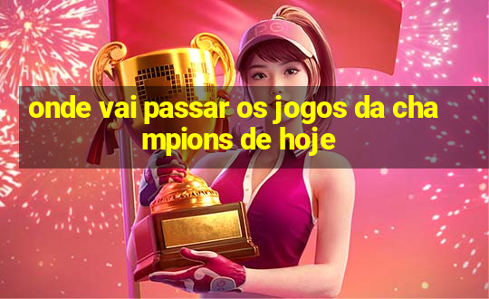 onde vai passar os jogos da champions de hoje