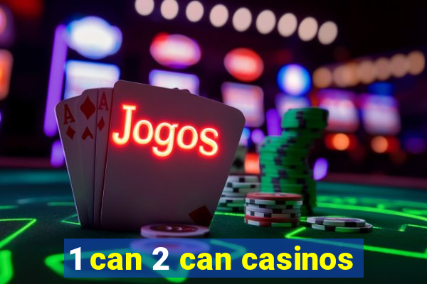 1 can 2 can casinos