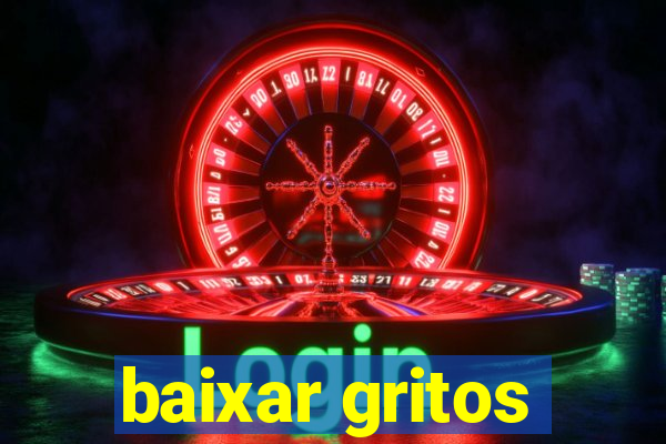 baixar gritos