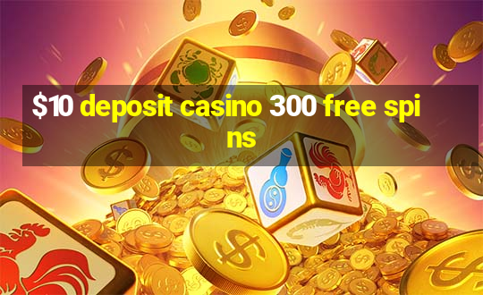 $10 deposit casino 300 free spins