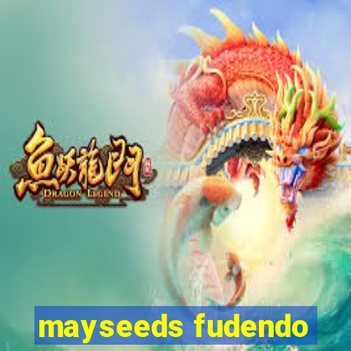 mayseeds fudendo