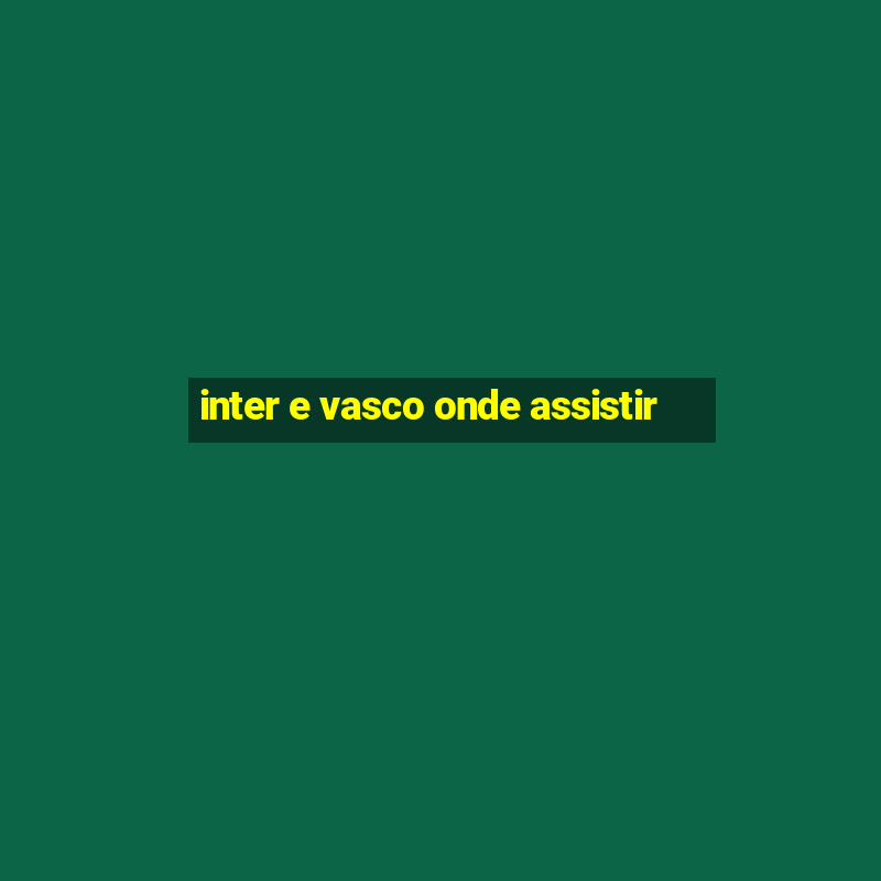 inter e vasco onde assistir