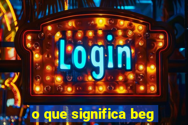 o que significa beg