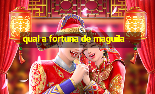 qual a fortuna de maguila