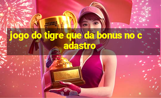 jogo do tigre que da bonus no cadastro