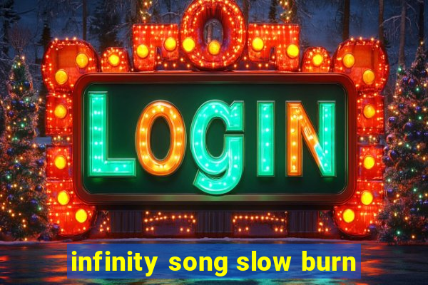 infinity song slow burn