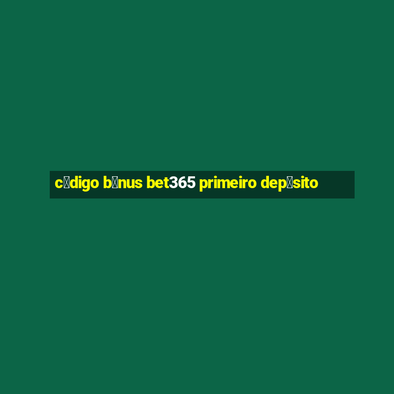 c贸digo b么nus bet365 primeiro dep贸sito