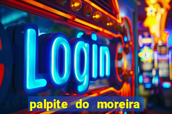 palpite do moreira de hoje