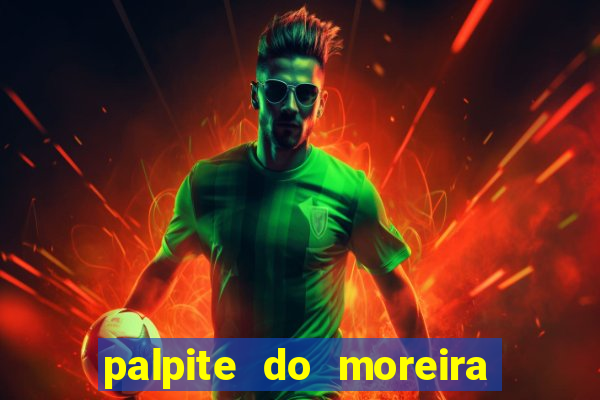 palpite do moreira de hoje