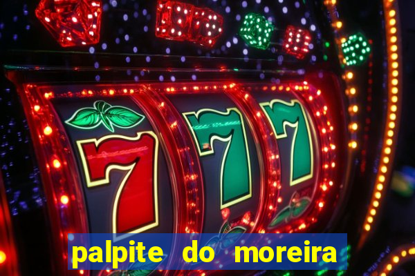 palpite do moreira de hoje