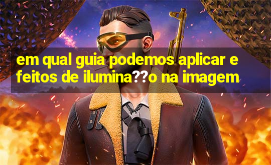 em qual guia podemos aplicar efeitos de ilumina??o na imagem