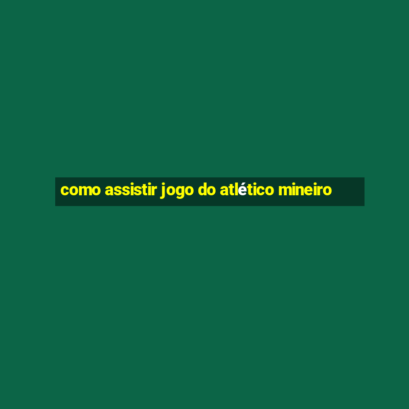 como assistir jogo do atlético mineiro