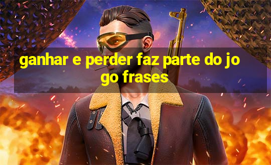 ganhar e perder faz parte do jogo frases