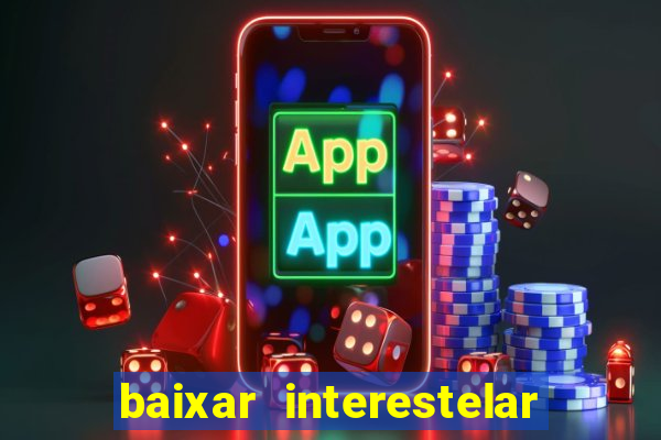 baixar interestelar 4k dublado