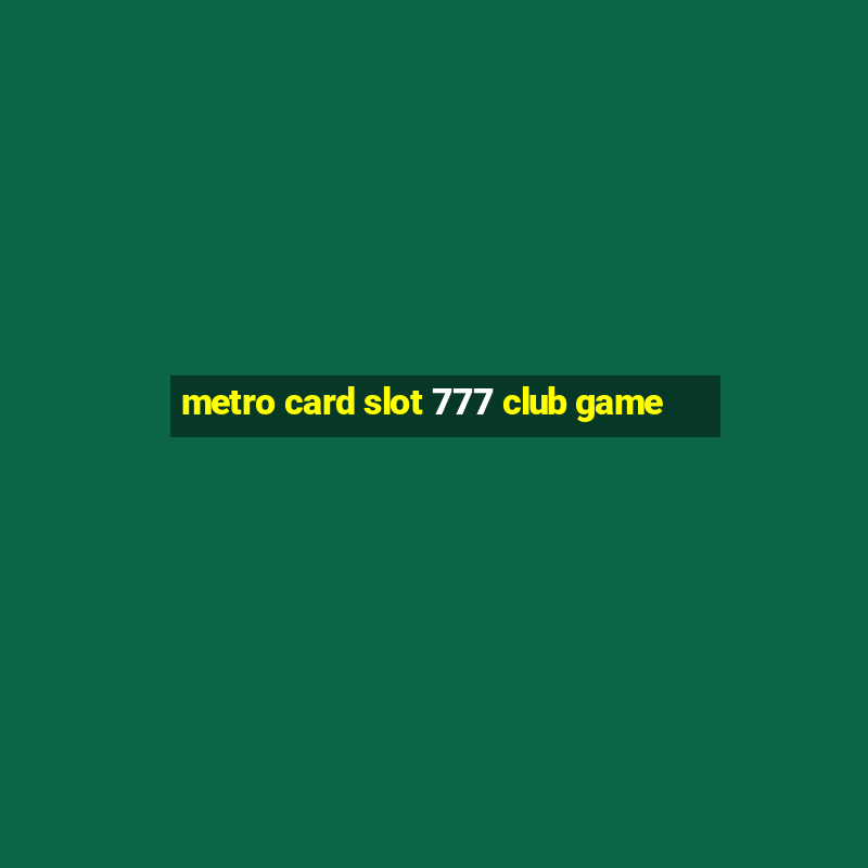 metro card slot 777 club game