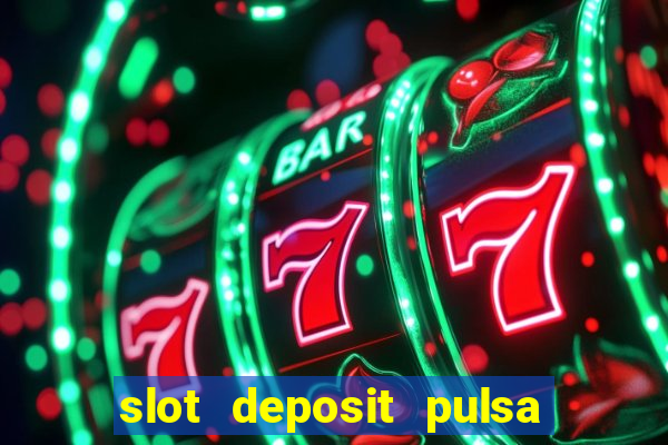 slot deposit pulsa tanpa potongan 2022