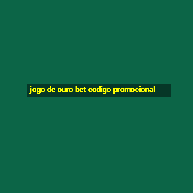 jogo de ouro bet codigo promocional